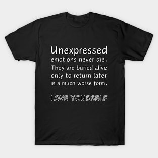 Unexpressed emotions never die. They are burried alive only to return later in a much worse form. LOVE YOURSELF T-Shirt